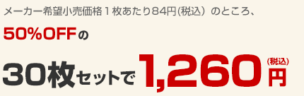 メーカー希望小売価格1枚あたり84円(税込)のところ、50%OFFの30枚セット1,260円(税込)