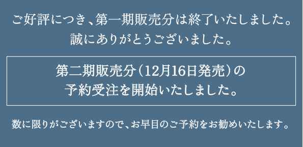 ご好評につき、第一期販売分は終了いたしました。誠にありがとうございました。第二期販売分(12月16日発売)は11月11日10時より予約受注を開始いたします。