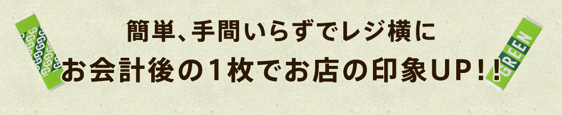 簡単、手間いらずでレジ横に　お会計後の1枚でお店の印象UP！！