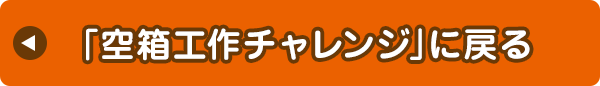 「空箱工作チャレンジ」に戻る