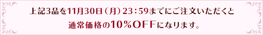 上記3品を11月30日(月)23:59までにご注文いただくと、通常価格の10%OFFになります。