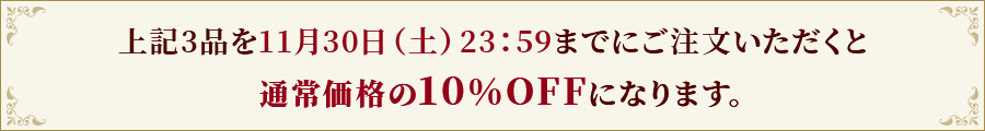 上記3品を11月30日（土）23：59までにご注文いただくと、通常価格の10％OFFになります。