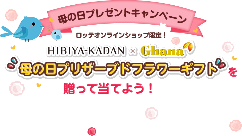 母の日プレゼントキャンペーン ロッテオンラインショップ限定！ HIBIYA-KADAN×Ghana ”母の日プリザーブドフラワーギフト”を贈って当てよう！