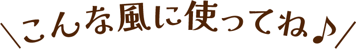 こんな風に使ってね♪