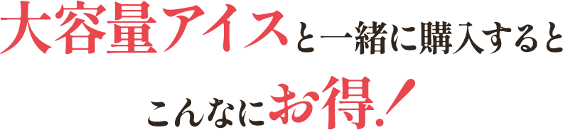 大容量アイスと一緒に購入するとこんなにお得!