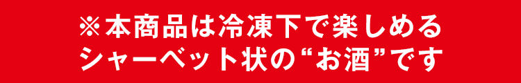 ※本商品は冷凍下で楽しめるシャーベット状の“お酒”です