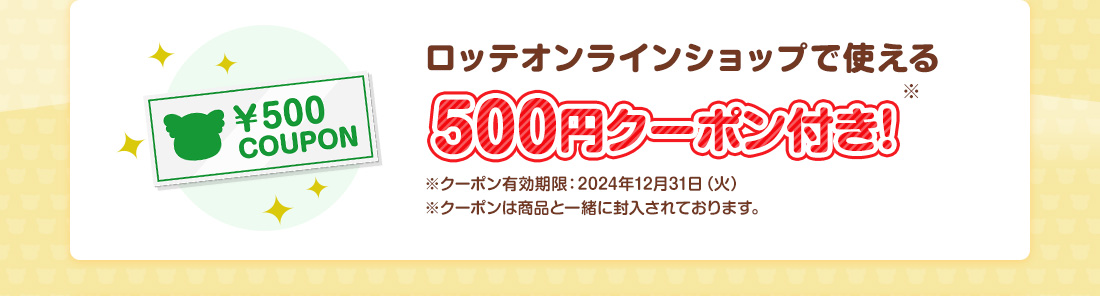 ロッテオンラインショップで使える500円クーポン付き！
  ※クーポン有効期限：2024年12月31日（火）
  ※クーポンは商品と一緒に封入されております。