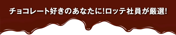 チョコレート好きのあなたに！ロッテ社員が厳選！