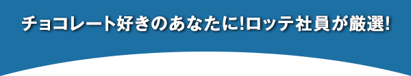 チョコレート好きのあなたに！ロッテ社員が厳選！