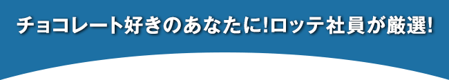 チョコレート好きのあなたに！ロッテ社員が厳選！