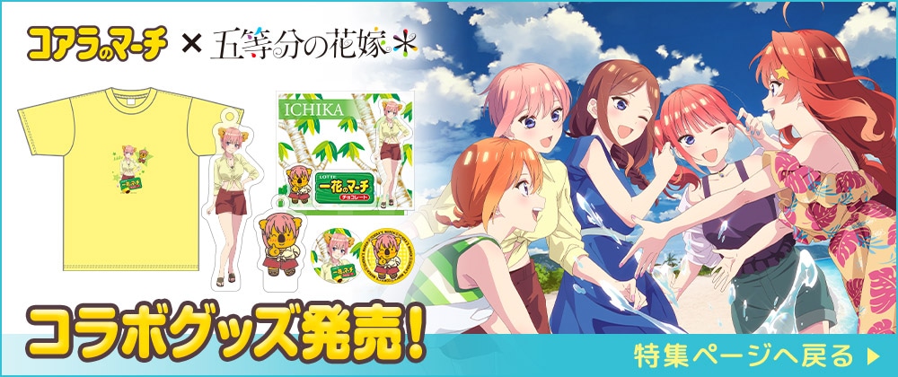 五等分の花嫁×コアラのマーチ コラボグッズ発売！ 特集ページへ戻る