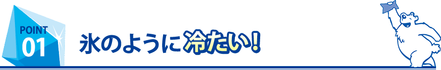 氷のように冷たい！