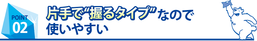 片手で“握るタイプ”なので使いやすい