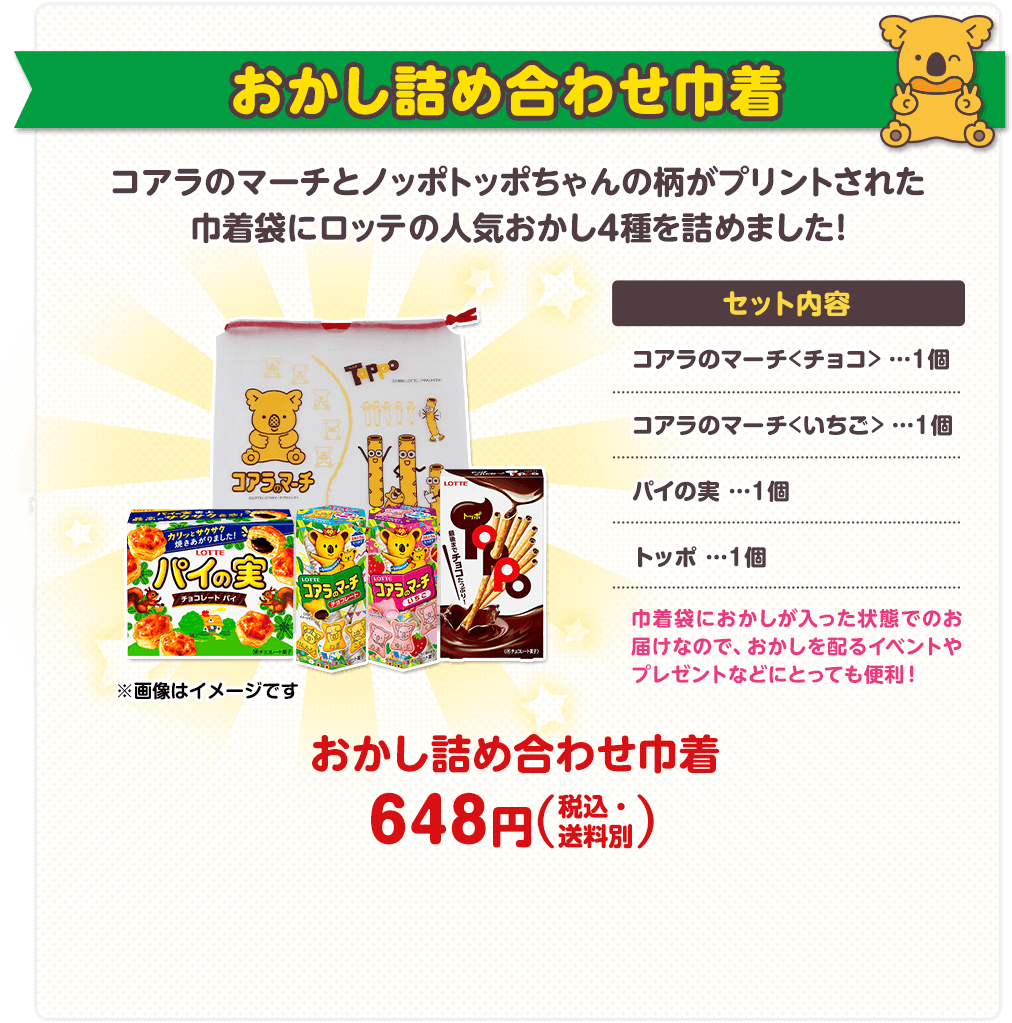 おかし詰め合わせ巾着 セット内容：コアラのマーチ＜チョコ＞ １個、コアラのマーチ＜いちご＞ １個、パイの実 １個、トッポ １個　巾着袋におかしが入った状態でのお届けなので、おかしを配るイベントやプレゼントなどにとっても便利！