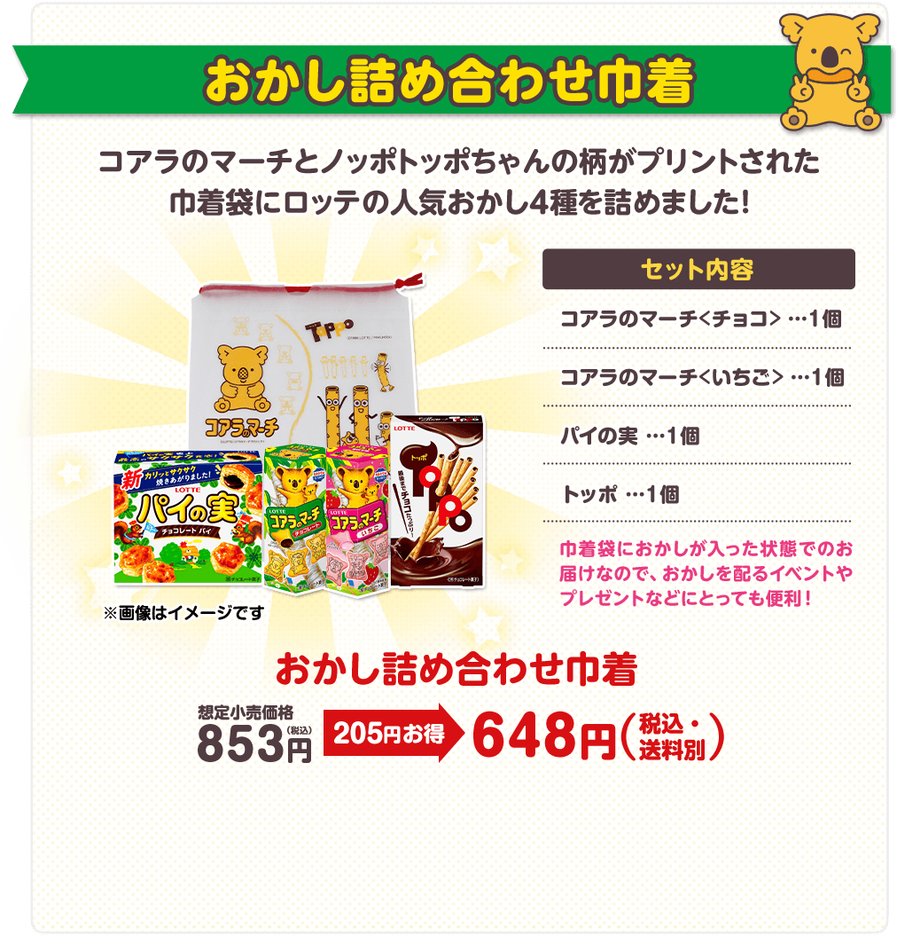 おかし詰め合わせ巾着 セット内容：コアラのマーチ＜チョコ＞ １個、コアラのマーチ＜いちご＞ １個、パイの実 １個、トッポ １個　巾着袋におかしが入った状態でのお届けなので、おかしを配るイベントやプレゼントなどにとっても便利！