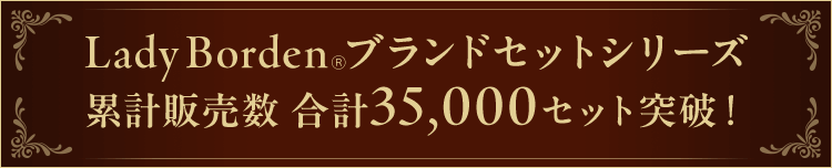 LadyBorden&reg;ブランドセットシリーズ累計販売数 合計35,000セット突破！