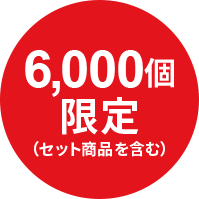 6,000個限定（セット商品を含む）