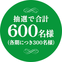 抽選で合計600名様（各期につき300名様）