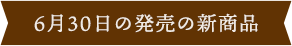 6月30日の新商品