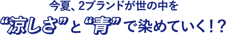 今夏、2ブランドが世の中を“涼しさ”と“青”で染めていく!?