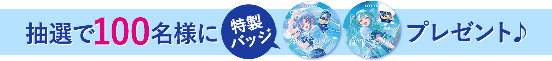 抽選で100名様に特製バッチプレゼント♪