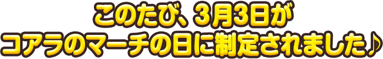 このたび、3月3日がコアラのマーチの日に制定されました♪