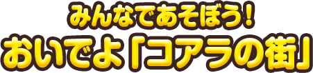 みんなであそぼう!おいでよ「コアラの街」
