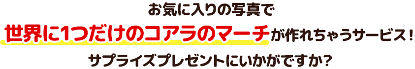 お気に入りの写真で世界にひとつだけのコアラのマーチが作れちゃうサービス！サプライズプレゼントにいかがですか？