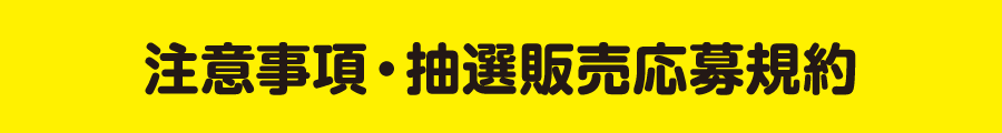 注意事項・抽選販売応募規約