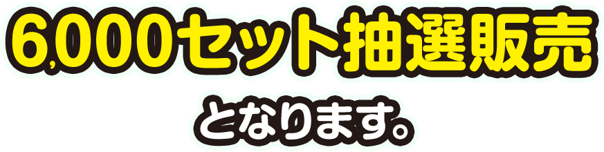 6,000セット抽選販売となります。