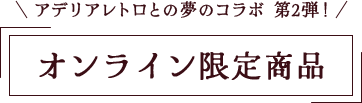 アデリアレトロとの夢のコラボ 第2弾！オンライン限定商品