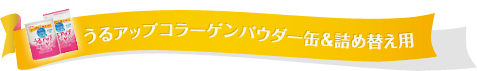 うるアップコラーゲンパウダー缶&詰め替え用